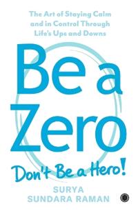 Be A Zero: The Art of Staying Calm and in Control Through Life's Ups and Downs