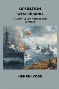 Operation Weserubung: The Battle for Norway and Denmark