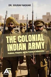 The Colonial Indian Army: Problems, Prospects, and the Process of Indianization.
