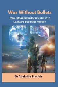 War Without Bullets: How Information Became the 21st Century’s Deadliest Weapon