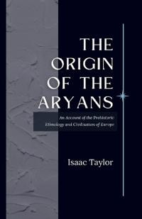 "The Origin of the ARYANS  An Account of the Prehistoric Ethnology and Civilisation of Europe