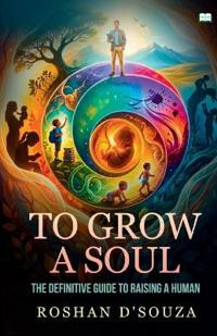 To Grow A Soul-The definitive guide to raising a human