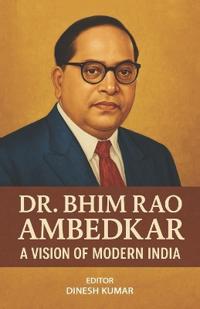 Dr. Bhim Rao Ambedkar A Vision of Modern India