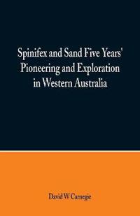 Spinifex and Sand Five Years' Pioneering and Exploration in Western Australia