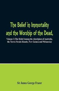The Belief in Immortality and the Worship of the Dead