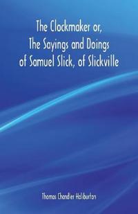 The Clockmaker or, The Sayings and Doings of Samuel Slick, of Slickville