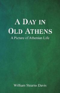 Bokomslag för "A Day in Old Athens; a Picture of Athenian Life"