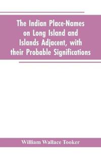 The Indian place-names on Long Island and Islands adjacent, with their probable significations