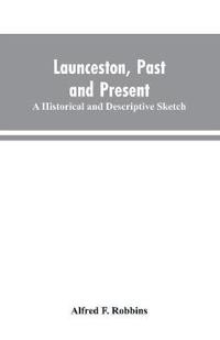 Launceston, past and present; A historical and descriptive sketch