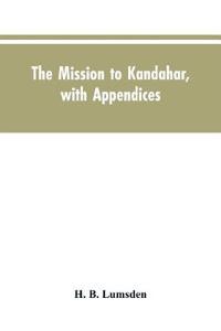 The mission to Kandahar, with appendices