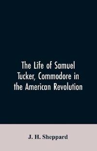 The life of Samuel Tucker, commodore in the American revolution