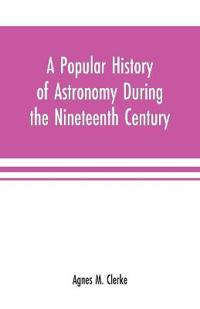 A popular history of astronomy during the nineteenth century