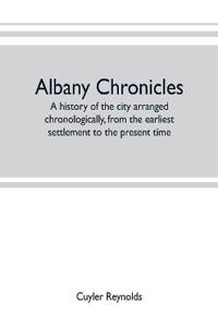 Albany chronicles, a history of the city arranged chronologically, from the earliest settlement to the present time; illustrated with many historical pictures of rarity and reproductions of the Robert C. Pruyn collection of the mayors of Albany, owned by t