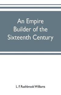 An empire builder of the sixteenth century; a summary account of the political career of Zahir-ud-din Muhammad, surnamed Babur