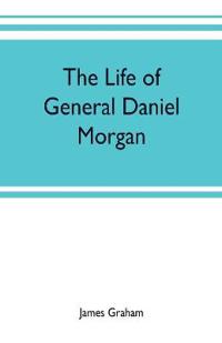 The life of General Daniel Morgan