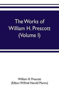 The works of William H. Prescott (Volume I)