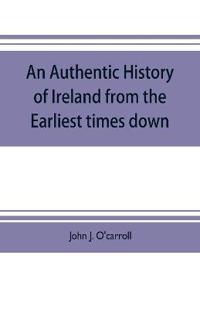 An authentic history of Ireland from the earliest times down