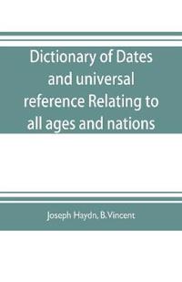 Dictionary of dates, and universal reference, relating to all ages and nations; comprehending every remarkable occurrence ancient and modern The Foundation, Laws, and Governments of Countries-Their Progress in Civilisation, Industry, and Science-Their Achi