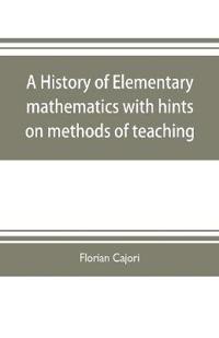 A history of elementary mathematics, with hints on methods of teaching