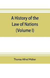 A history of the law of nations (Volume I) from the Earliest times to the peace of Westphalia 1648