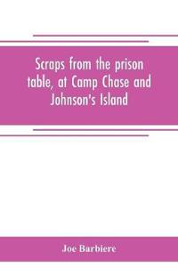 Scraps from the prison table, at Camp Chase and Johnson's Island