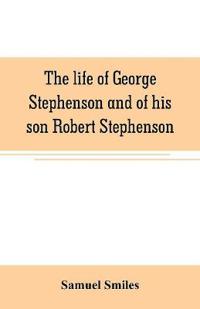 Bokomslag for "The Life of George Stephenson and of His Son Robert Stephenson"