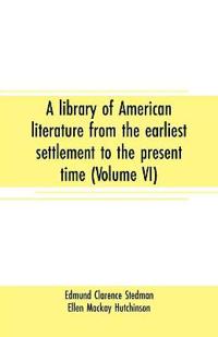 A library of American literature from the earliest settlement to the present time (Volume VI)
