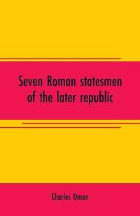Seven Roman statesmen of the later republic