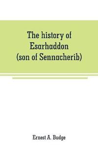 The history of Esarhaddon (son of Sennacherib) king of Assyria, B. C. 681-688; tr. from the cuneiform inscriptions upon cylinders and tablets in the British museum collection, together with original texts; a grammatical analysis of ech word, explanations of th