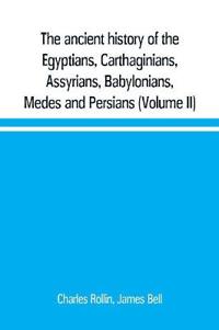 The ancient history of the Egyptians, Carthaginians, Assyrians, Babylonians, Medes and Persians, Grecians and Macedonians. Including a history of the arts and sciences of the ancients (Volume II)