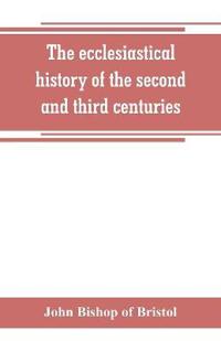 The ecclesiastical history of the second and third centuries