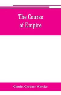 The course of empire; outlines of the chief political changes in the history of the world