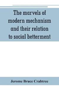 The marvels of modern mechanism and their relation to social betterment