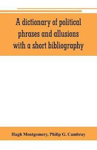 A dictionary of political phrases and allusions, with a short bibliography