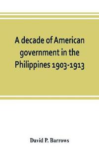 A decade of American government in the Philippines, 1903-1913