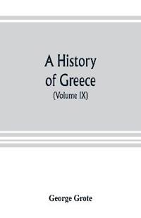 A history of Greece; from the earliest period to the close of the generation contemporary with Alexander the Great (Volume IX)