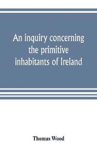 An inquiry concerning the primitive inhabitants of Ireland