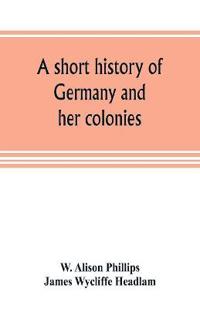 A short history of Germany and her colonies