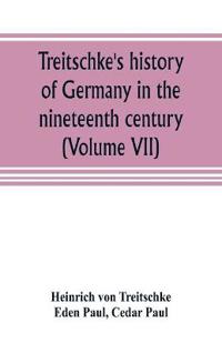 Treitschke's history of Germany in the nineteenth century (Volume VII)