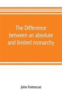 The difference between an absolute and limited monarchy; as it more particularly regards the English constitution