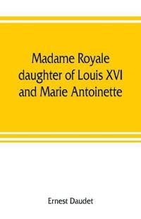 Madame Royale, daughter of Louis XVI and Marie Antoinette
