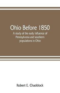 Ohio before 1850; a study of the early influence of Pennsylvania and southern populations in Ohio