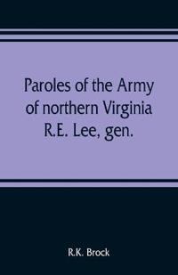 Paroles of the Army of northern Virginia R.E. Lee, gen., /C.S.A. commanding surrendered at Appomattox C.H., Va. April 9, 1865, to Lieutenant Genral U.S. Grant, comaning armies of the U.S