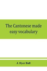 The Cantonese made easy vocabulary; a small dictionary in English and Cantonese, containing words and phrases used in the spoken language, with the classifiers indicated for each noun, and definitions of the different shades of meaning, as well as notes on the