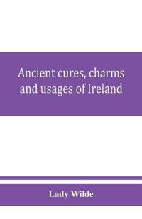Ancient cures, charms, and usages of Ireland; contributions to Irish lore