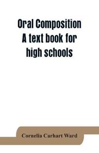 Oral composition; A text book for high schools