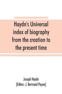 Haydn's universal index of biography from the creation to the present time, for the use of the statesman, the historian, and the journalist