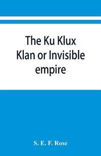 The Ku Klux Klan or Invisible empire