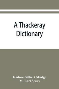 A Thackeray dictionary; the characters and scenes of the novels and short stories alphabetically arranged