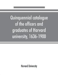 Quinquennial catalogue of the officers and graduates of Harvard university, 1636-1900